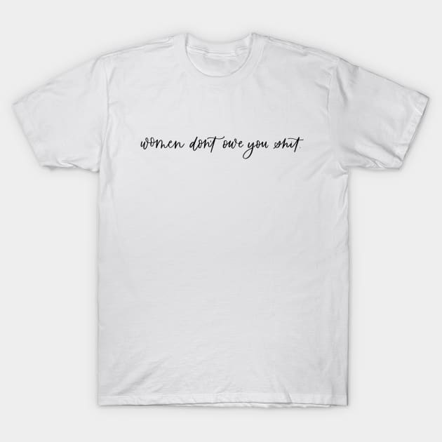Women Don't Owe You Shit (black text) T-Shirt by LoveAndLiberate
